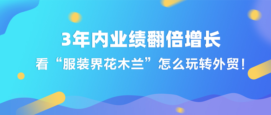 3年內業績翻倍增長，看“服裝界花木蘭“怎么玩轉外貿！