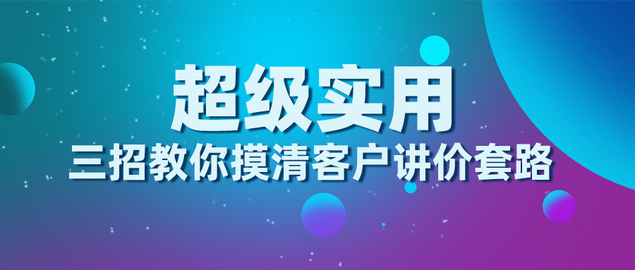 三招教你摸清客戶講價套路，超級實用！