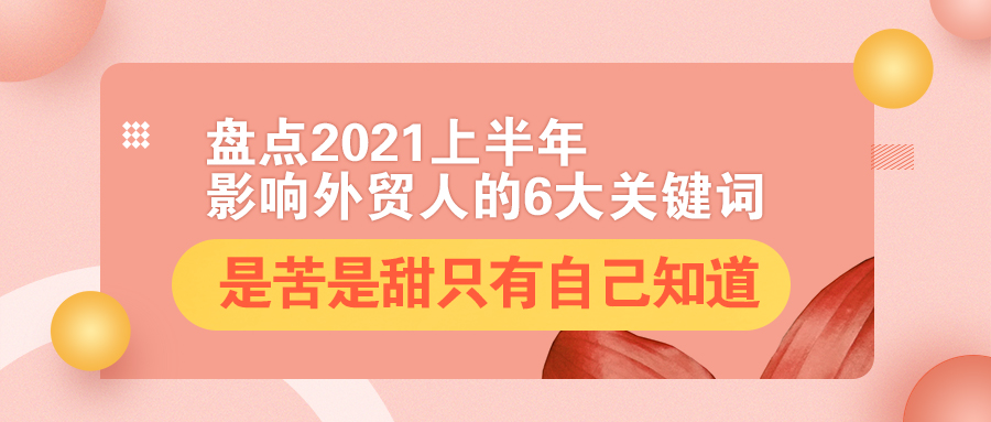 盤點2021上半年影響外貿人的6大關鍵詞：是苦是甜，只有自己知道