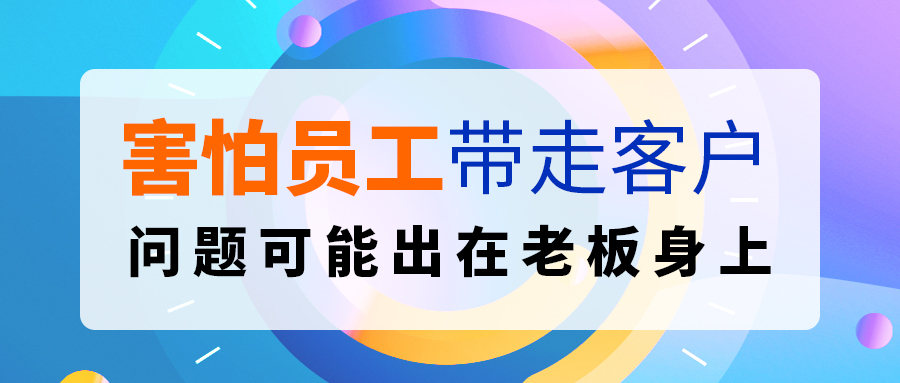 害怕員工帶走客戶？問題可能出在老板身上.....
