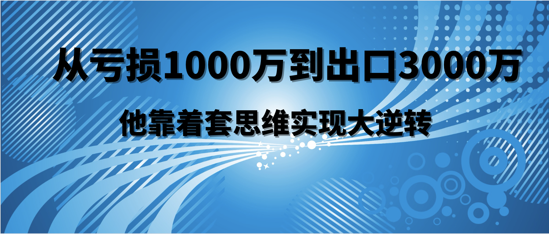 從虧損1000萬到出口3000萬，他靠這套思維實現大逆轉
